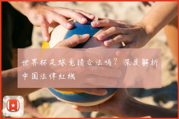 世界杯足球竞猜合法吗？深度解析中国法律红线