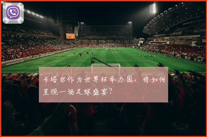 卡塔尔作为世界杯举办国，将如何呈现一场足球盛宴？