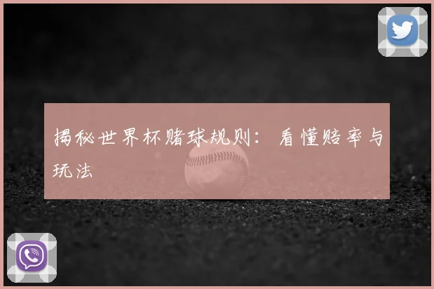 揭秘世界杯赌球规则：看懂赔率与玩法