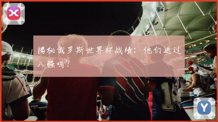 揭秘俄罗斯世界杯战绩：他们进过八强吗？