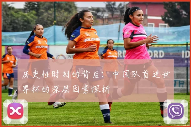 历史性时刻的背后:中国队首进世界杯的深层因素探析
