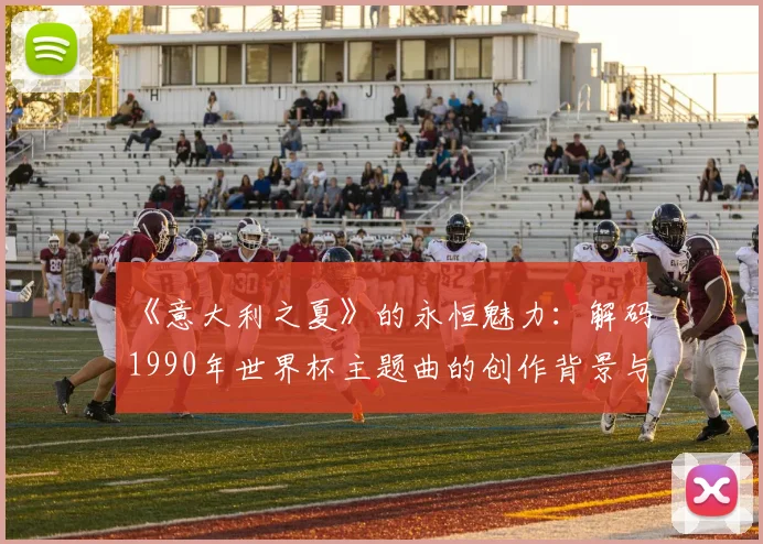 《意大利之夏》的永恒魅力：解码1990年世界杯主题曲的创作背景与影响