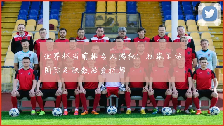 世界杯当前排名大揭秘:独家专访国际足联数据分析师