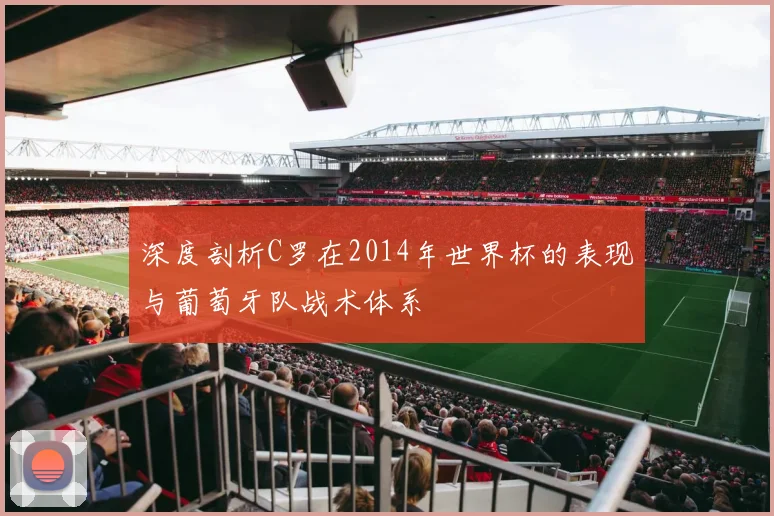 深度剖析C罗在2014年世界杯的表现与葡萄牙队战术体系