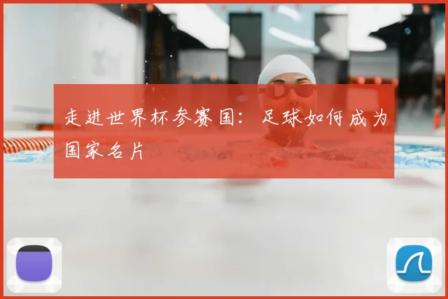 走进世界杯参赛国:足球如何成为国家名片
