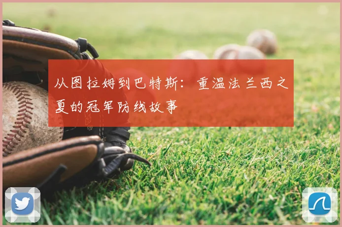 从图拉姆到巴特斯：重温法兰西之夏的冠军防线故事