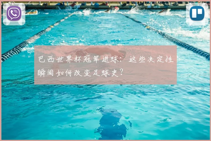 巴西世界杯冠军进球：这些决定性瞬间如何改变足球史？