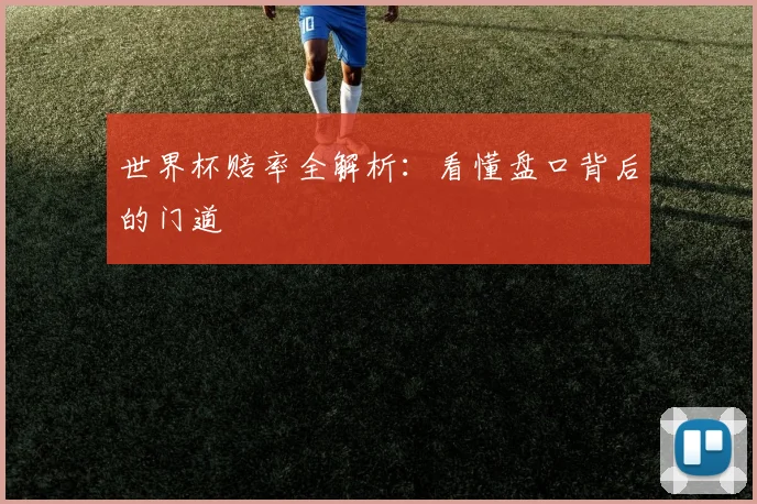 世界杯赔率全解析：看懂盘口背后的门道
