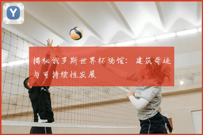 揭秘俄罗斯世界杯场馆：建筑奇迹与可持续性发展