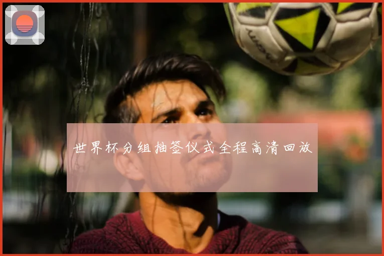 世界杯分组抽签仪式全程高清回放