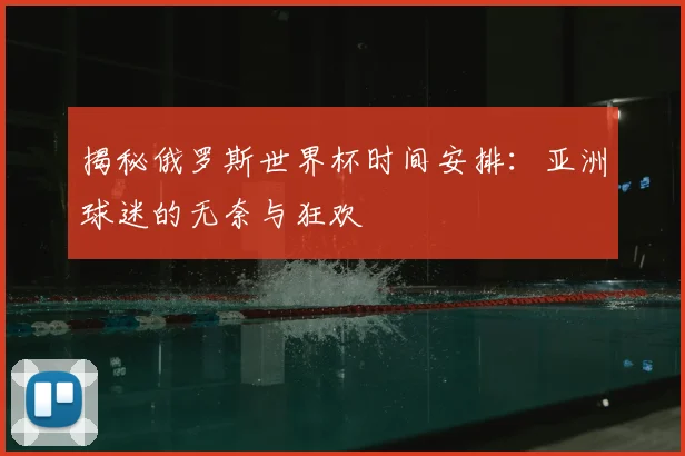 揭秘俄罗斯世界杯时间安排：亚洲球迷的无奈与狂欢