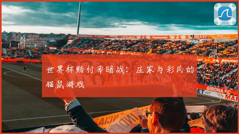 世界杯赔付率暗战：庄家与彩民的猫鼠游戏