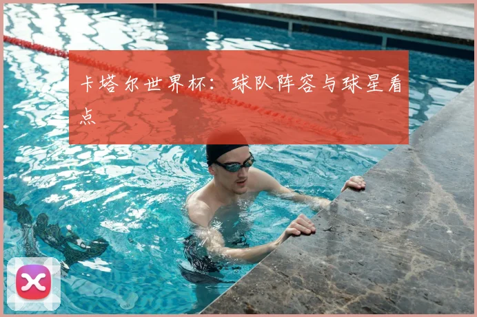 卡塔尔世界杯：球队阵容与球星看点