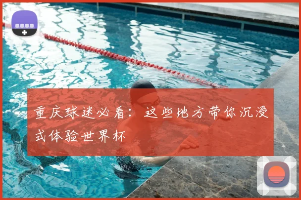 重庆球迷必看：这些地方带你沉浸式体验世界杯