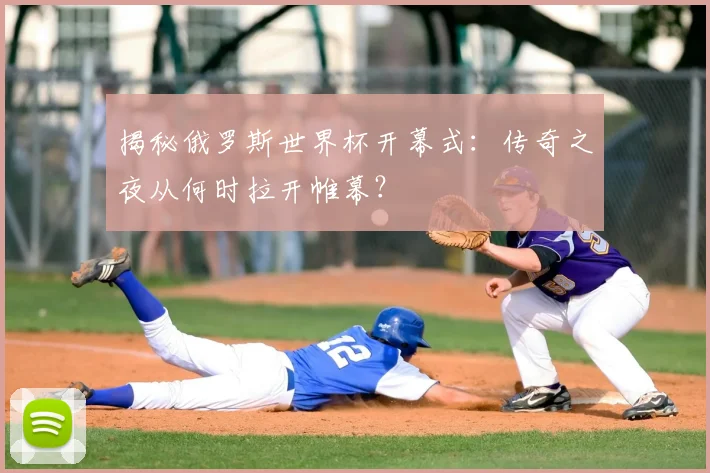 揭秘俄罗斯世界杯开幕式：传奇之夜从何时拉开帷幕？