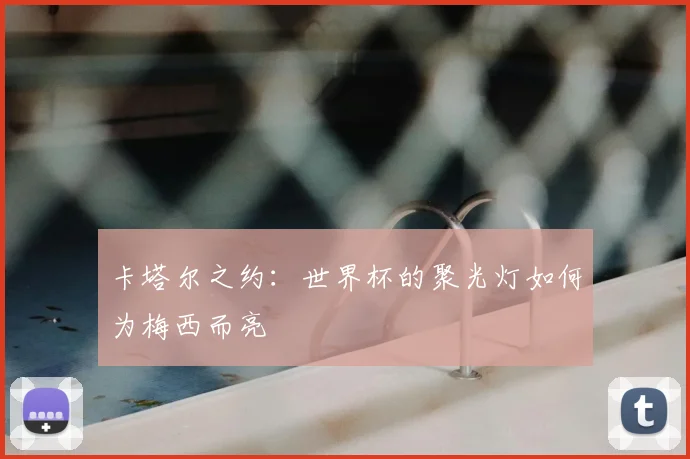 卡塔尔之约：世界杯的聚光灯如何为梅西而亮