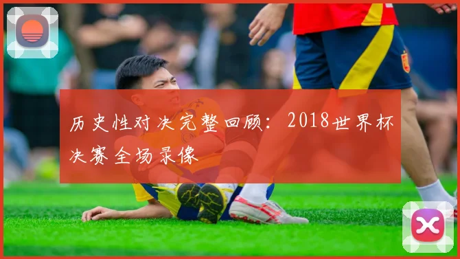 历史性对决完整回顾：2018世界杯决赛全场录像