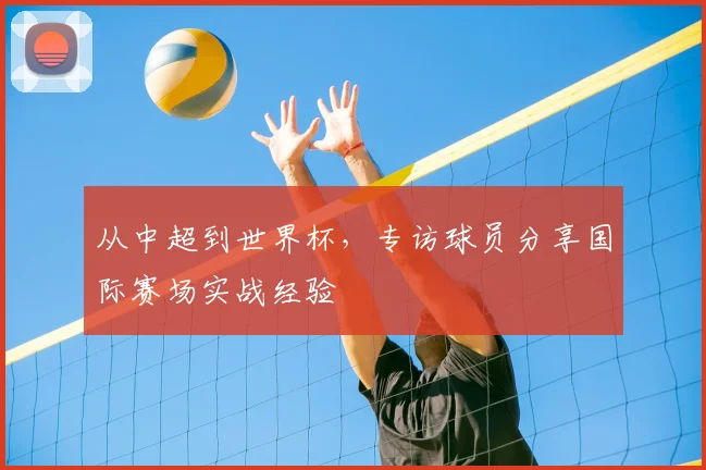 从中超到世界杯，专访球员分享国际赛场实战经验
