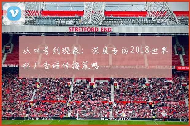 从口号到现象：深度专访2018世界杯广告语传播策略
