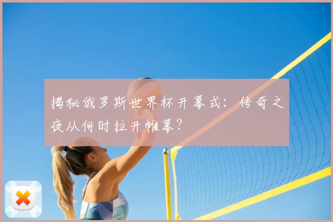 揭秘俄罗斯世界杯开幕式：传奇之夜从何时拉开帷幕？