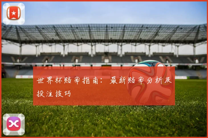世界杯赔率指南：最新赔率分析及投注技巧