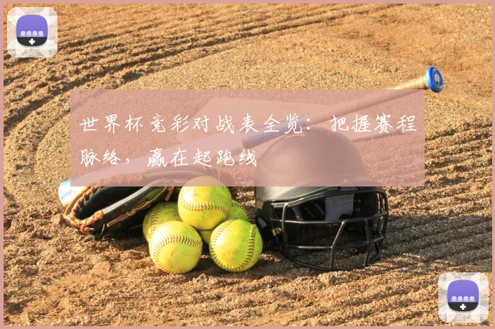 世界杯竞彩对战表全览：把握赛程脉络，赢在起跑线