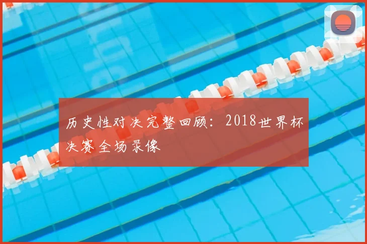 历史性对决完整回顾：2018世界杯决赛全场录像
