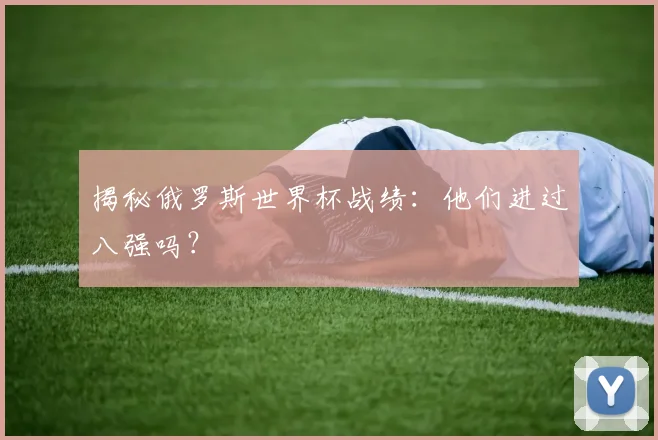 揭秘俄罗斯世界杯战绩：他们进过八强吗？