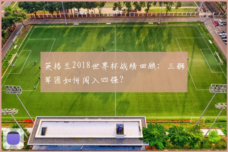 英格兰2018世界杯战绩回顾：三狮军团如何闯入四强？