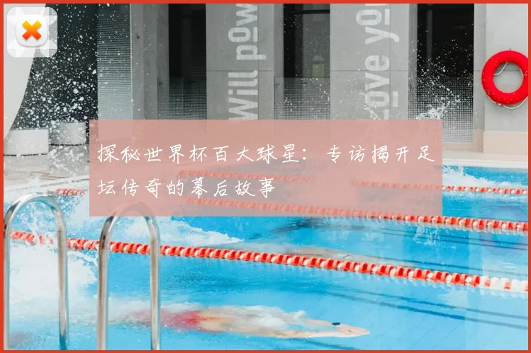 探秘世界杯百大球星：专访揭开足坛传奇的幕后故事