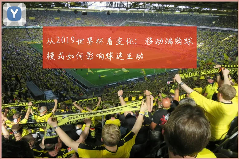 从2019世界杯看变化：移动端购球模式如何影响球迷互动