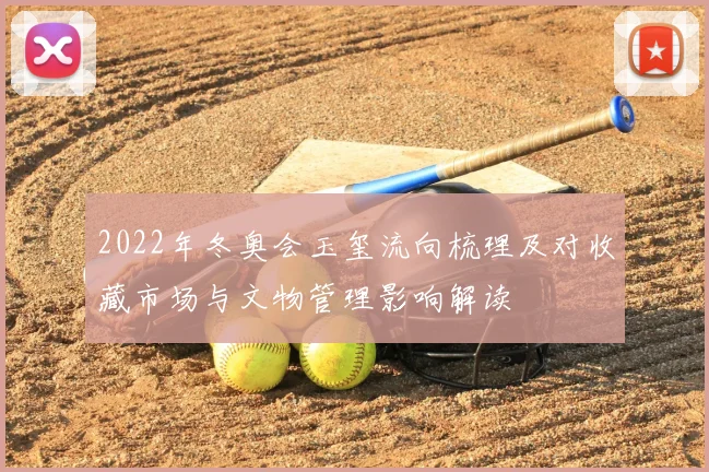 2022年冬奥会玉玺流向梳理及对收藏市场与文物管理影响解读