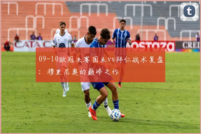 09-10欧冠决赛国米vs拜仁战术复盘:穆里尼奥的巅峰之作