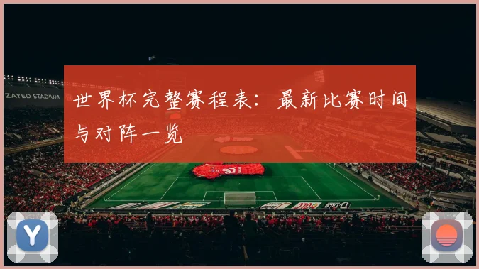 世界杯完整赛程表：最新比赛时间与对阵一览