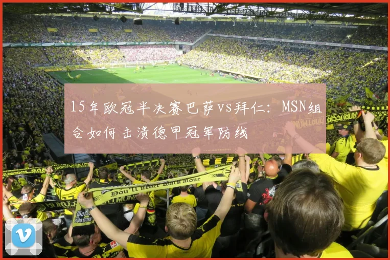 15年欧冠半决赛巴萨vs拜仁:MSN组合如何击溃德甲冠军防线