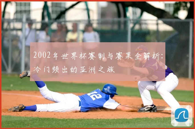 2002年世界杯赛制与赛果全解析：冷门频出的亚洲之旅