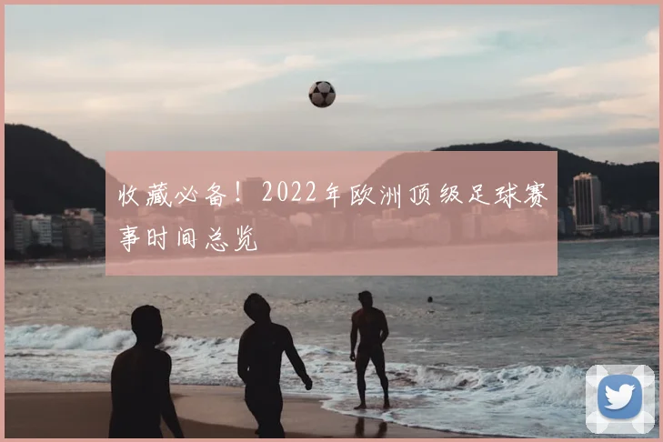收藏必备！2022年欧洲顶级足球赛事时间总览
