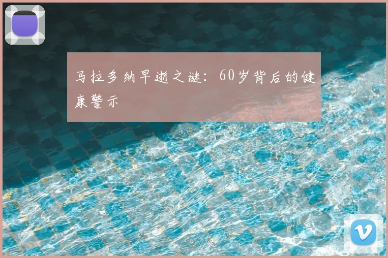 马拉多纳早逝之谜：60岁背后的健康警示