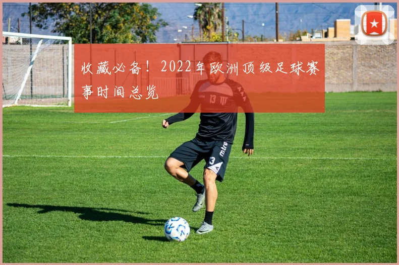 收藏必备！2022年欧洲顶级足球赛事时间总览