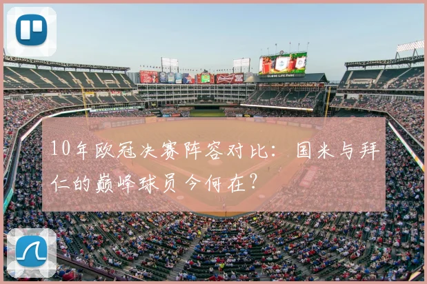 10年欧冠决赛阵容对比:国米与拜仁的巅峰球员今何在?