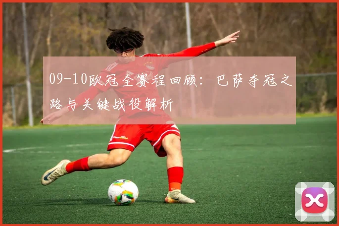 09-10欧冠全赛程回顾：巴萨夺冠之路与关键战役解析