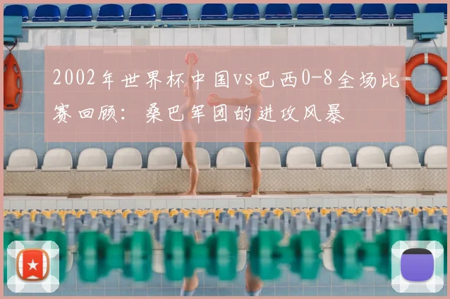 2002年世界杯中国vs巴西0-8全场比赛回顾：桑巴军团的进攻风暴