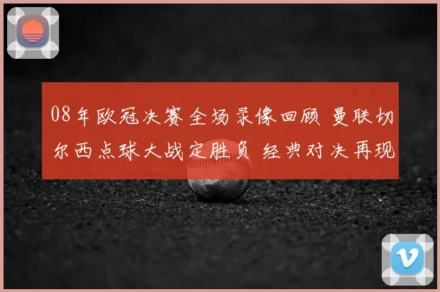 08年欧冠决赛全场录像回顾 曼联切尔西点球大战定胜负 经典对决再现