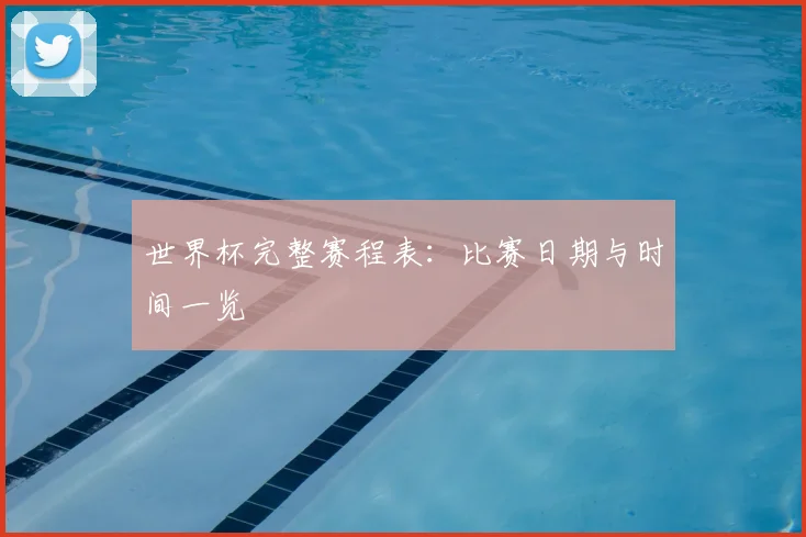 世界杯完整赛程表：比赛日期与时间一览